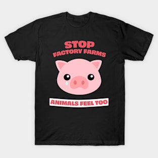 Stop Factory Farms, animals feel too T-Shirt